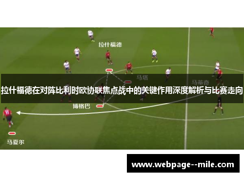 拉什福德在对阵比利时欧协联焦点战中的关键作用深度解析与比赛走向