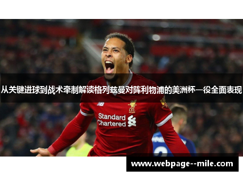 从关键进球到战术牵制解读格列兹曼对阵利物浦的美洲杯一役全面表现