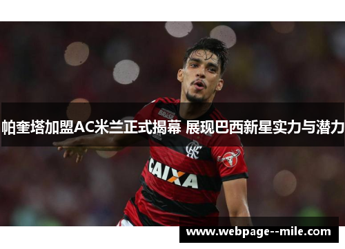 帕奎塔加盟AC米兰正式揭幕 展现巴西新星实力与潜力