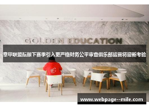 意甲联盟酝酿下赛季引入更严格财务公平审查俱乐部运营将迎新考验 意甲联盟酝酿下赛季引入更严格财务公平审查俱乐部运营将迎新考验