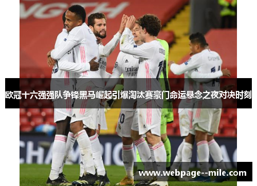 欧冠十六强强队争锋黑马崛起引爆淘汰赛豪门命运悬念之夜对决时刻