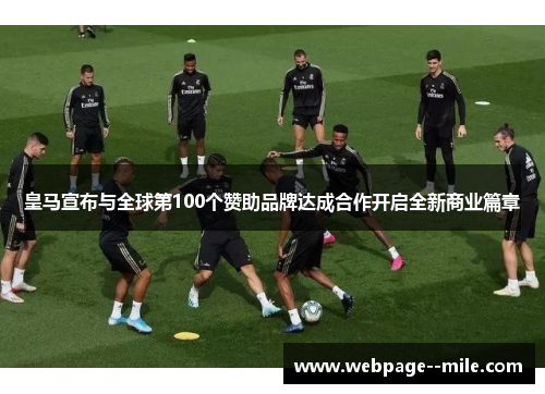 皇马宣布与全球第100个赞助品牌达成合作开启全新商业篇章