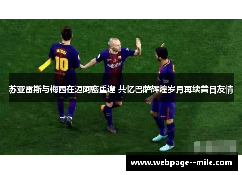 苏亚雷斯与梅西在迈阿密重逢 共忆巴萨辉煌岁月再续昔日友情