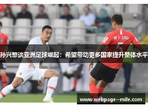 孙兴慜谈亚洲足球崛起:希望带动更多国家提升整体水平 孙兴慜谈亚洲足球崛起:希望带动更多国家提升整体水平