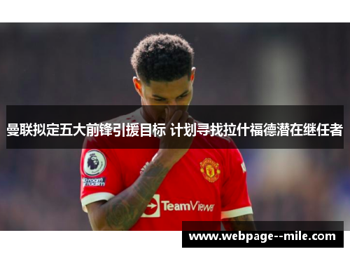 曼联拟定五大前锋引援目标 计划寻找拉什福德潜在继任者