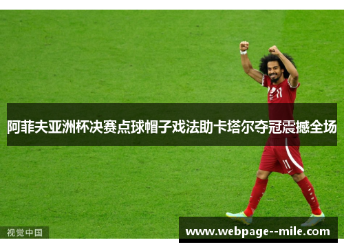 阿菲夫亚洲杯决赛点球帽子戏法助卡塔尔夺冠震撼全场 阿菲夫亚洲杯决赛点球帽子戏法助卡塔尔夺冠震撼全场