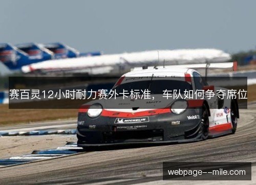 赛百灵12小时耐力赛外卡标准,车队如何争夺席位 赛百灵12小时耐力赛外卡标准,车队如何争夺席位