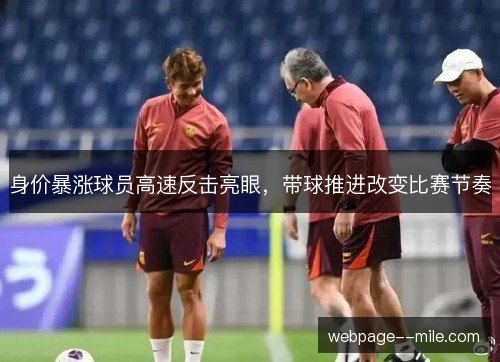 身价暴涨球员高速反击亮眼,带球推进改变比赛节奏 身价暴涨球员高速反击亮眼,带球推进改变比赛节奏